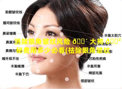 消除眼角皱纹风险 🌴 大揭 🌲 秘费用多少必看(祛除眼角皱纹什么产品效果好)